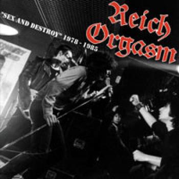 Reich Orgasm  ‎– Sex And Destroy - 1978-1985